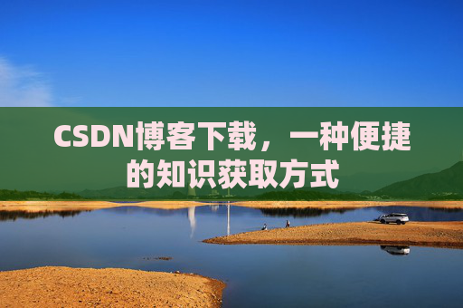 CSDN博客下载，一种便捷的知识获取方式